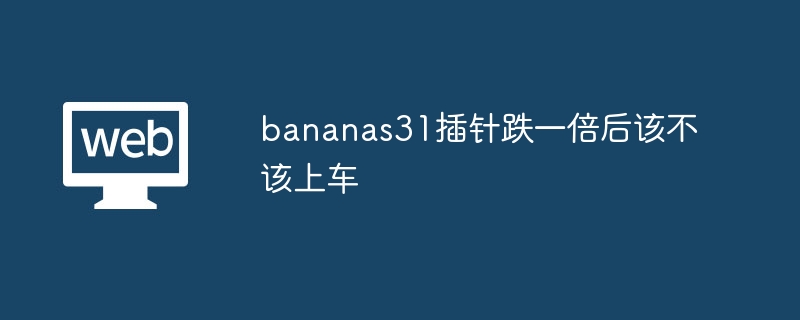 bananas31插针跌一倍后该不该上车 - php中文网